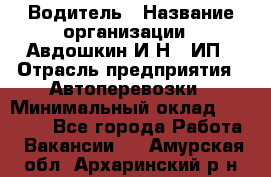 Водитель › Название организации ­ Авдошкин И.Н., ИП › Отрасль предприятия ­ Автоперевозки › Минимальный оклад ­ 25 000 - Все города Работа » Вакансии   . Амурская обл.,Архаринский р-н